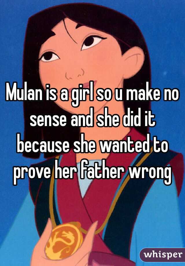 Mulan is a girl so u make no sense and she did it because she wanted to prove her father wrong