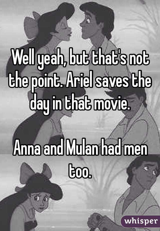 Well yeah, but that's not the point. Ariel saves the day in that movie. 

Anna and Mulan had men too.