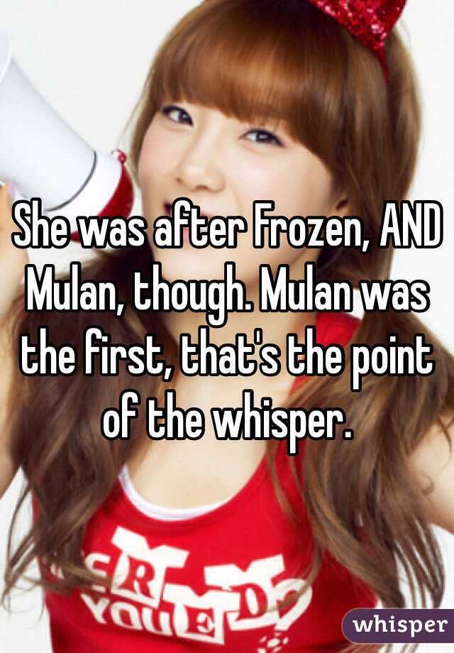 She was after Frozen, AND Mulan, though. Mulan was the first, that's the point of the whisper.