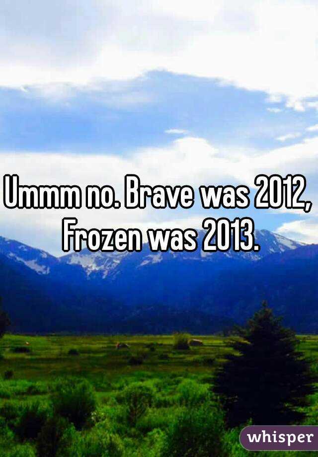 Ummm no. Brave was 2012, Frozen was 2013.