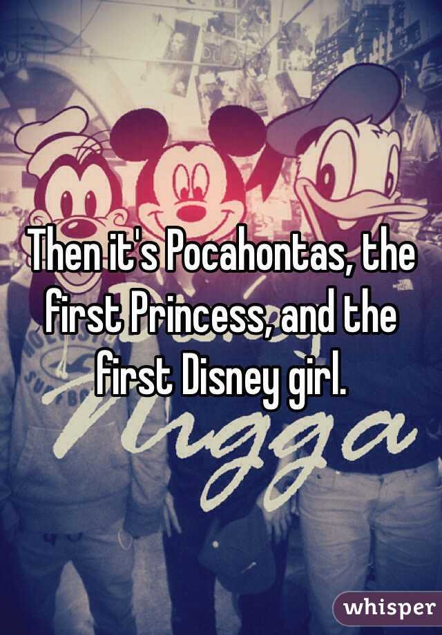 Then it's Pocahontas, the first Princess, and the first Disney girl.