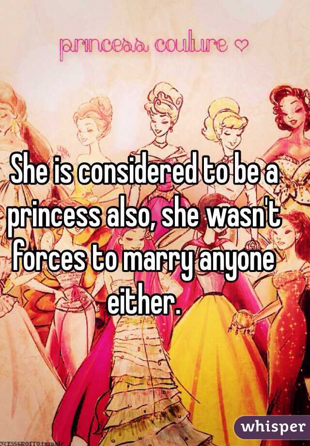 She is considered to be a princess also, she wasn't forces to marry anyone either.