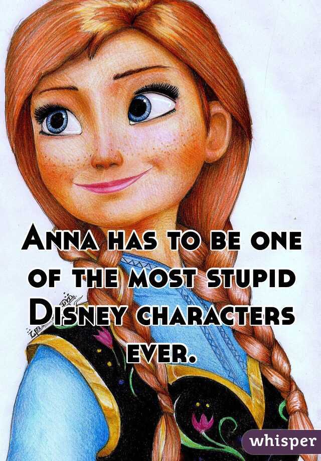 Anna has to be one of the most stupid Disney characters ever. 