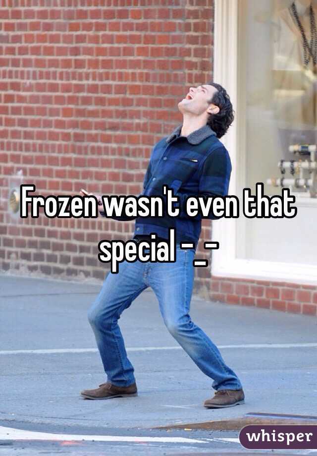 Frozen wasn't even that special -_-