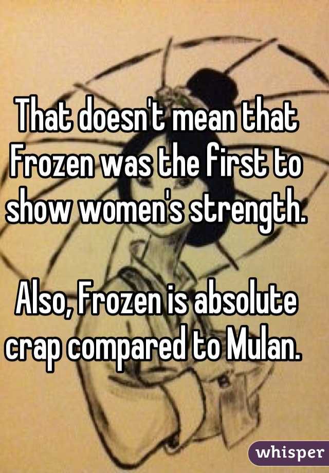 That doesn't mean that Frozen was the first to show women's strength.

Also, Frozen is absolute crap compared to Mulan. 