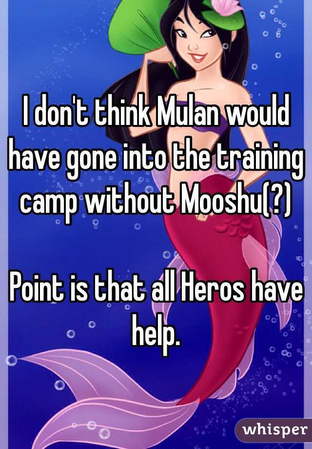 I don't think Mulan would have gone into the training camp without Mooshu(?) 

Point is that all Heros have help.