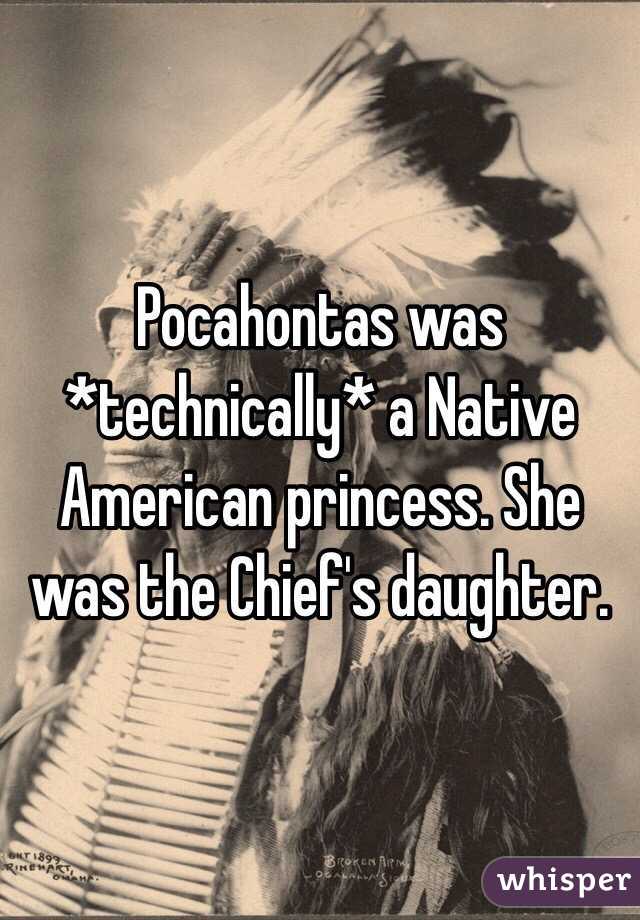 Pocahontas was *technically* a Native American princess. She was the Chief's daughter. 