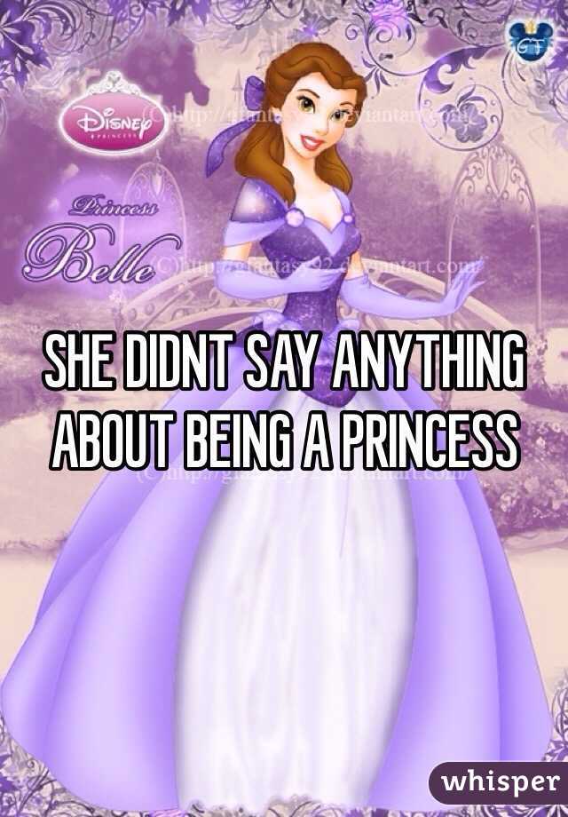 SHE DIDNT SAY ANYTHING ABOUT BEING A PRINCESS 