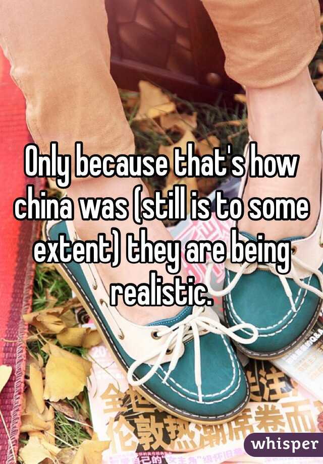 Only because that's how china was (still is to some extent) they are being realistic. 