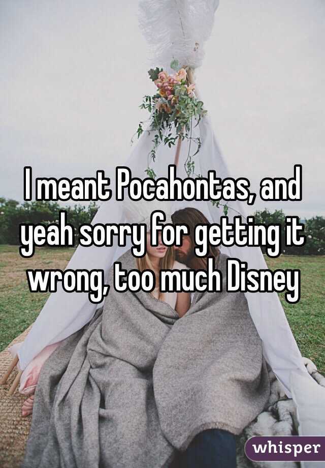 I meant Pocahontas, and yeah sorry for getting it wrong, too much Disney