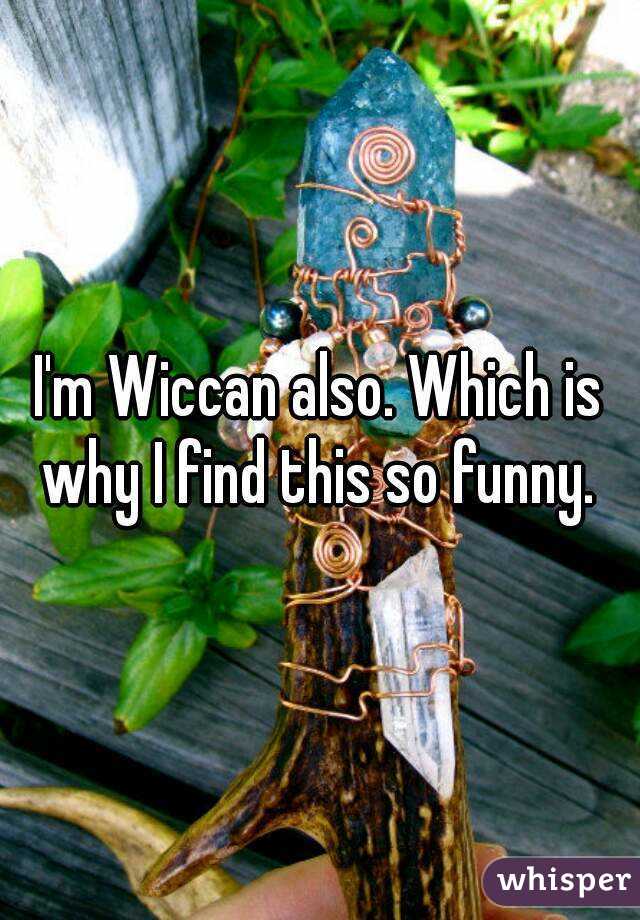 I'm Wiccan also. Which is why I find this so funny. 