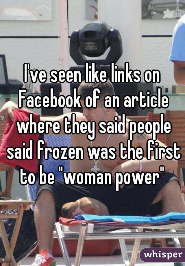 I've seen like links on Facebook of an article where they said people said frozen was the first to be "woman power" 