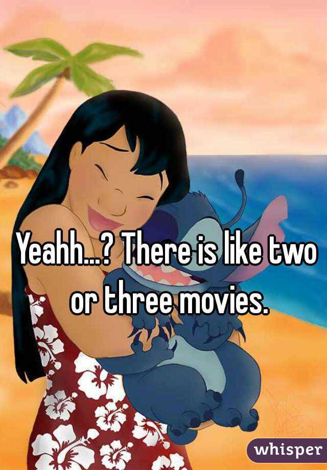 Yeahh...? There is like two or three movies.