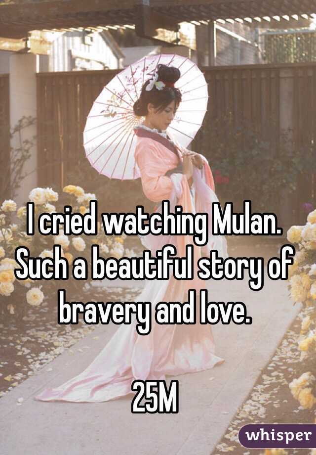 I cried watching Mulan. Such a beautiful story of bravery and love. 

25M