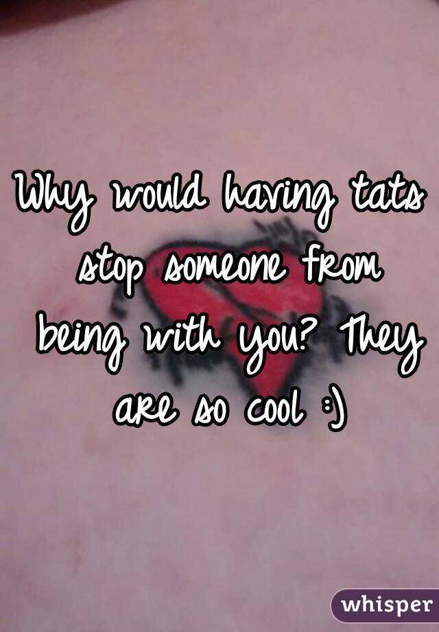 Why would having tats stop someone from being with you? They are so cool :)
