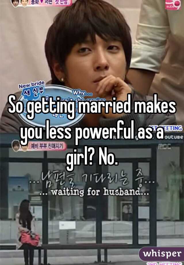 So getting married makes you less powerful as a girl? No. 