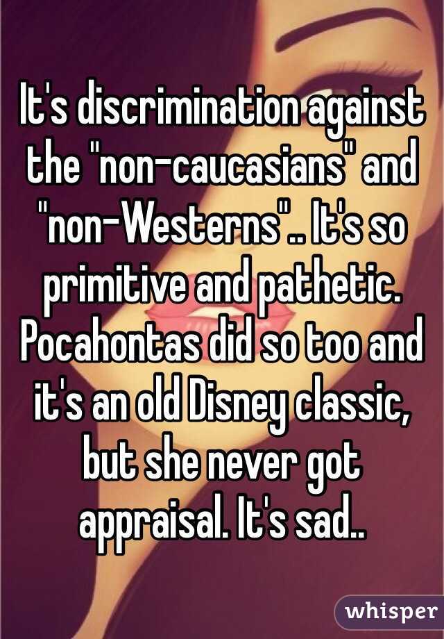 It's discrimination against the "non-caucasians" and "non-Westerns".. It's so primitive and pathetic. Pocahontas did so too and it's an old Disney classic, but she never got appraisal. It's sad..