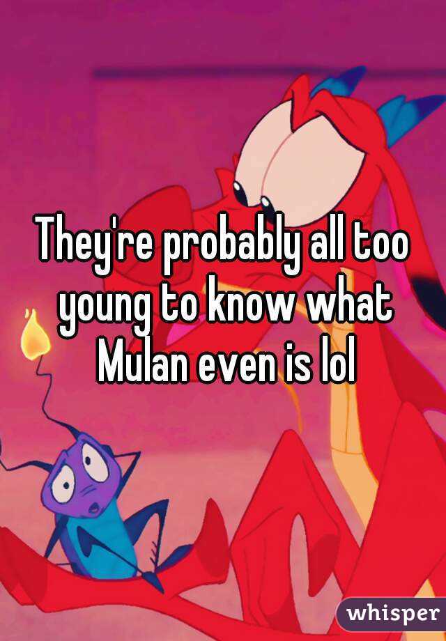 They're probably all too young to know what Mulan even is lol