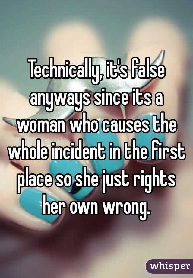 Technically, it's false anyways since its a woman who causes the whole incident in the first place so she just rights her own wrong.