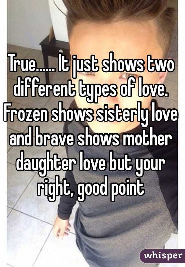 True...... It just shows two different types of love. Frozen shows sisterly love and brave shows mother daughter love but your right, good point