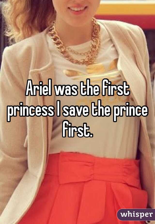 Ariel was the first princess I save the prince first. 