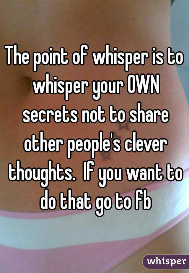 The point of whisper is to whisper your OWN secrets not to share other people's clever thoughts.  If you want to do that go to fb