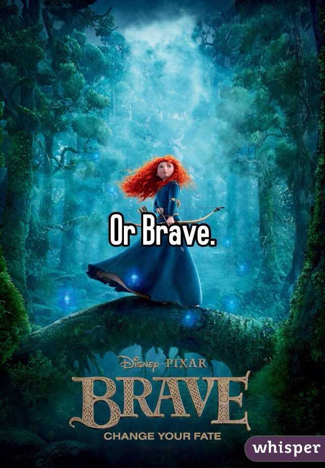 Or Brave.