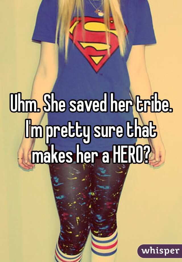 Uhm. She saved her tribe. I'm pretty sure that makes her a HERO? 