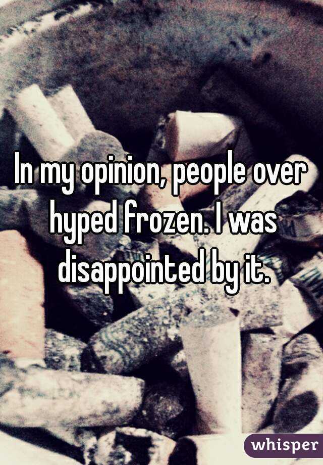 In my opinion, people over hyped frozen. I was disappointed by it.