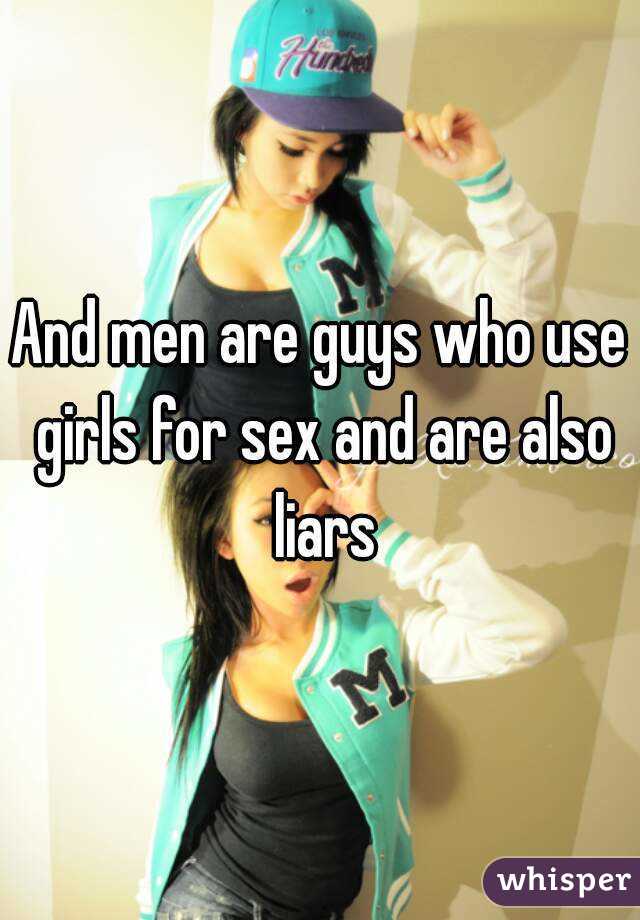 And men are guys who use girls for sex and are also liars