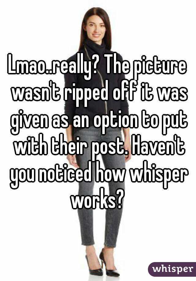 Lmao..really? The picture wasn't ripped off it was given as an option to put with their post. Haven't you noticed how whisper works? 