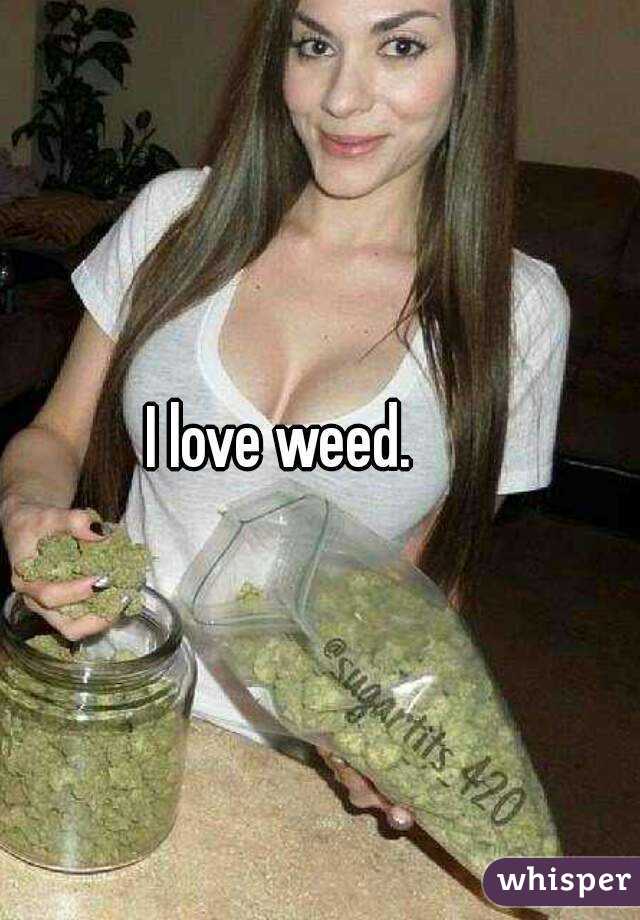 I love weed. 
