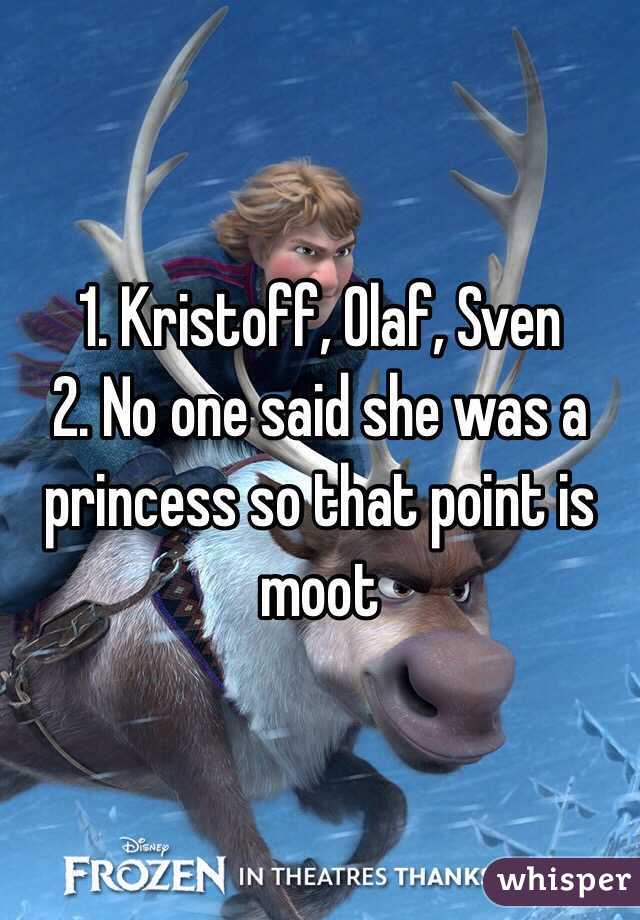 1. Kristoff, Olaf, Sven
2. No one said she was a princess so that point is moot 