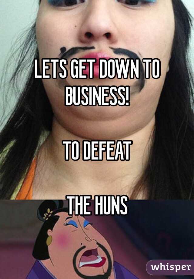 LETS GET DOWN TO BUSINESS!

TO DEFEAT 

THE HUNS