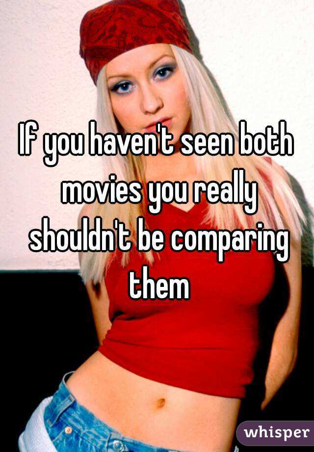 If you haven't seen both movies you really shouldn't be comparing them