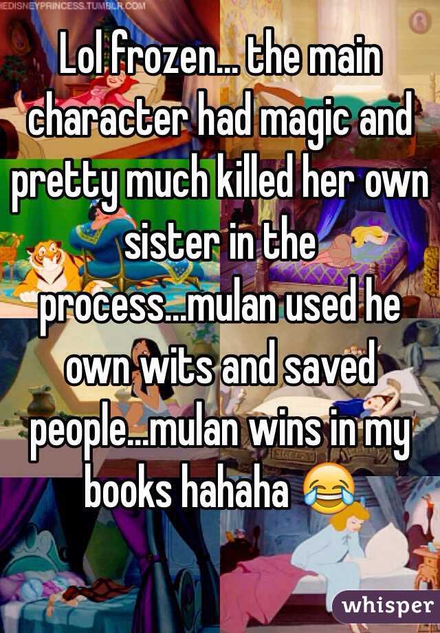 Lol frozen... the main character had magic and pretty much killed her own sister in the process...mulan used he own wits and saved people...mulan wins in my books hahaha 😂