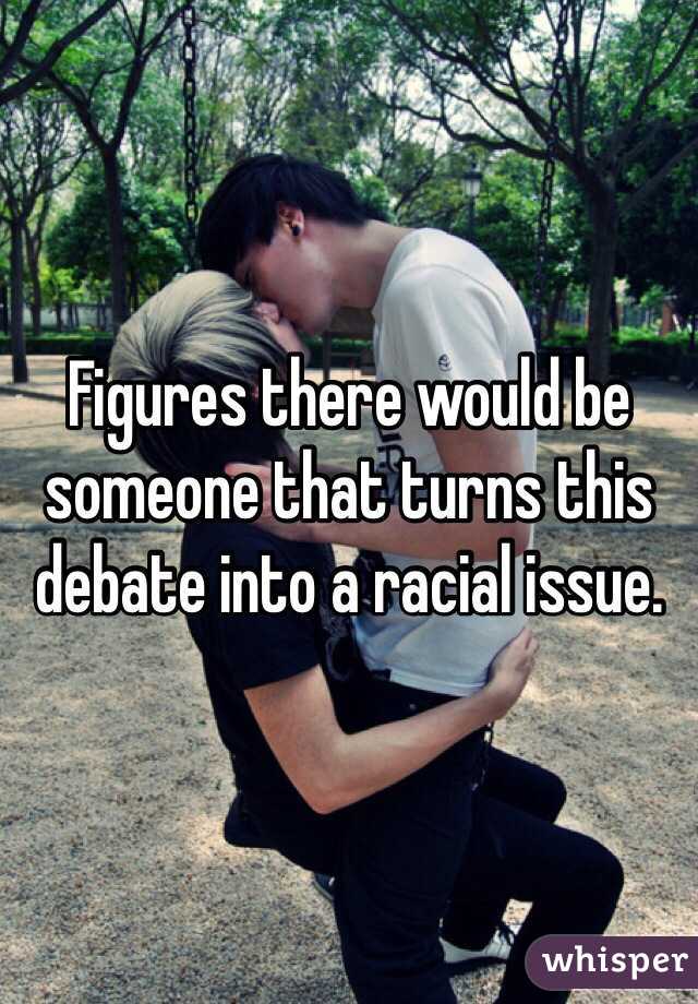 Figures there would be someone that turns this debate into a racial issue.