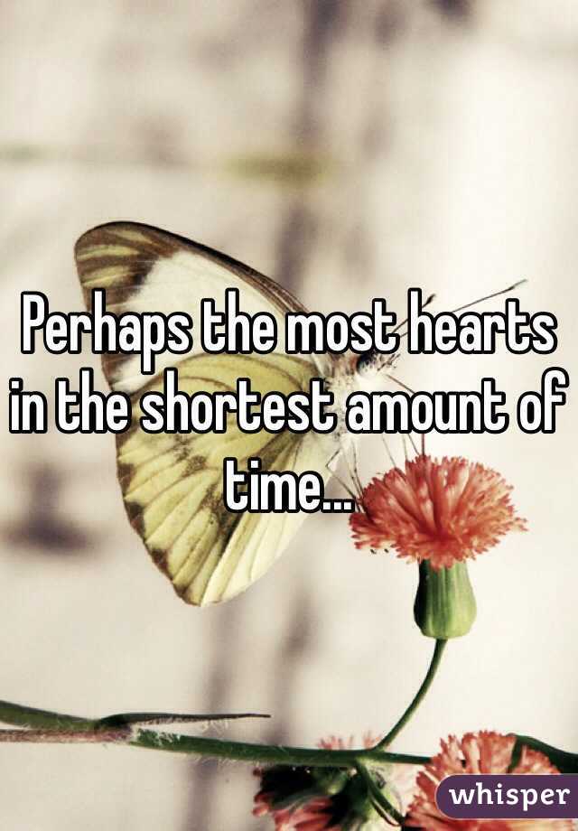 Perhaps the most hearts in the shortest amount of time...