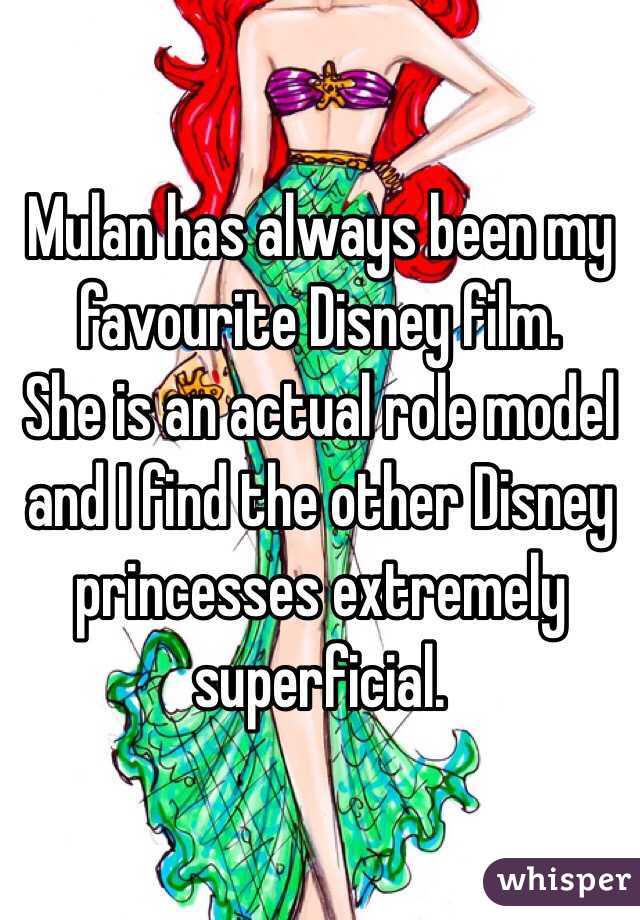 Mulan has always been my favourite Disney film. 
She is an actual role model and I find the other Disney princesses extremely superficial.