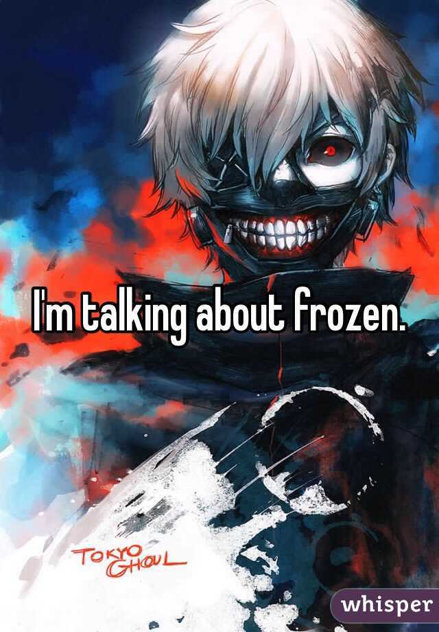 I'm talking about frozen.