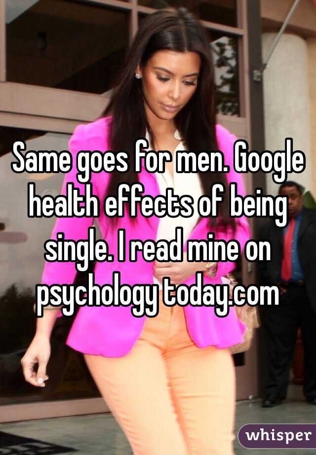 Same goes for men. Google health effects of being single. I read mine on psychology today.com