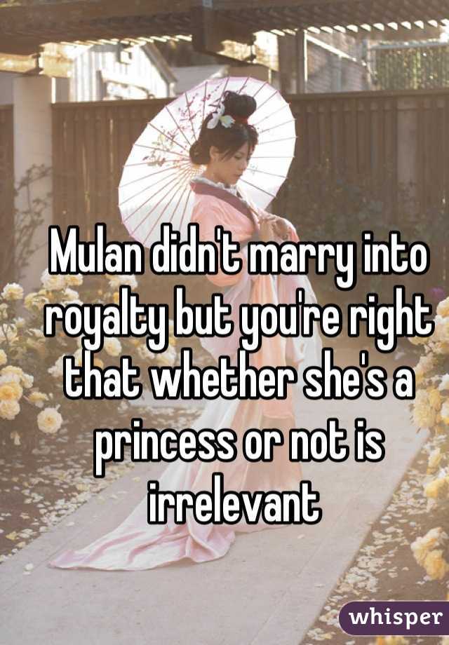 Mulan didn't marry into royalty but you're right that whether she's a princess or not is irrelevant 