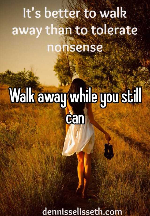 Walk away while you still can