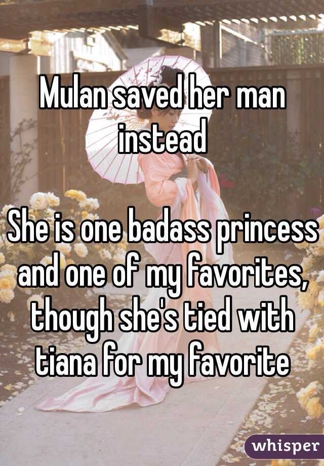 Mulan saved her man instead

She is one badass princess and one of my favorites, though she's tied with tiana for my favorite 