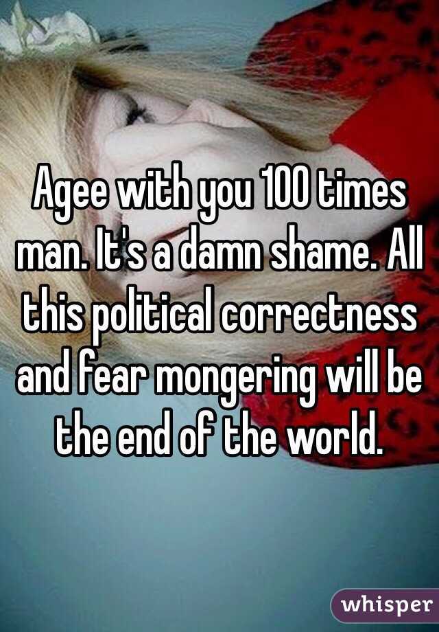 Agee with you 100 times man. It's a damn shame. All this political correctness and fear mongering will be the end of the world. 