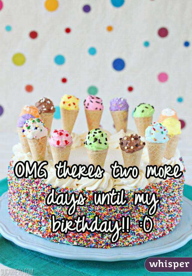 OMG theres two more days until my birthday!! :0