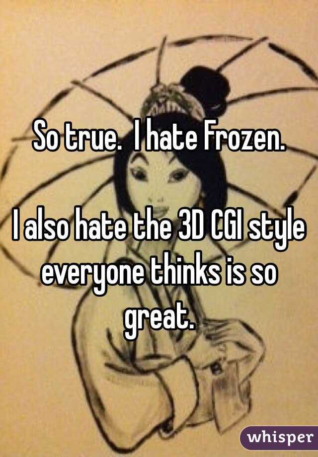 So true.  I hate Frozen.  

I also hate the 3D CGI style everyone thinks is so great.