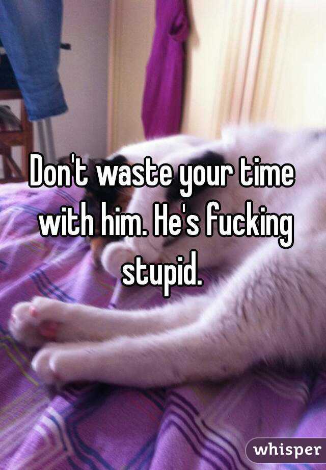 Don't waste your time with him. He's fucking stupid. 