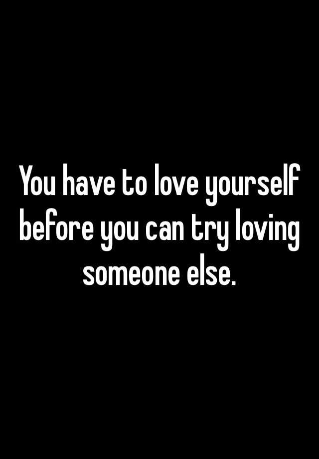 You Have To Love Yourself Before You Can Try Loving Someone Else