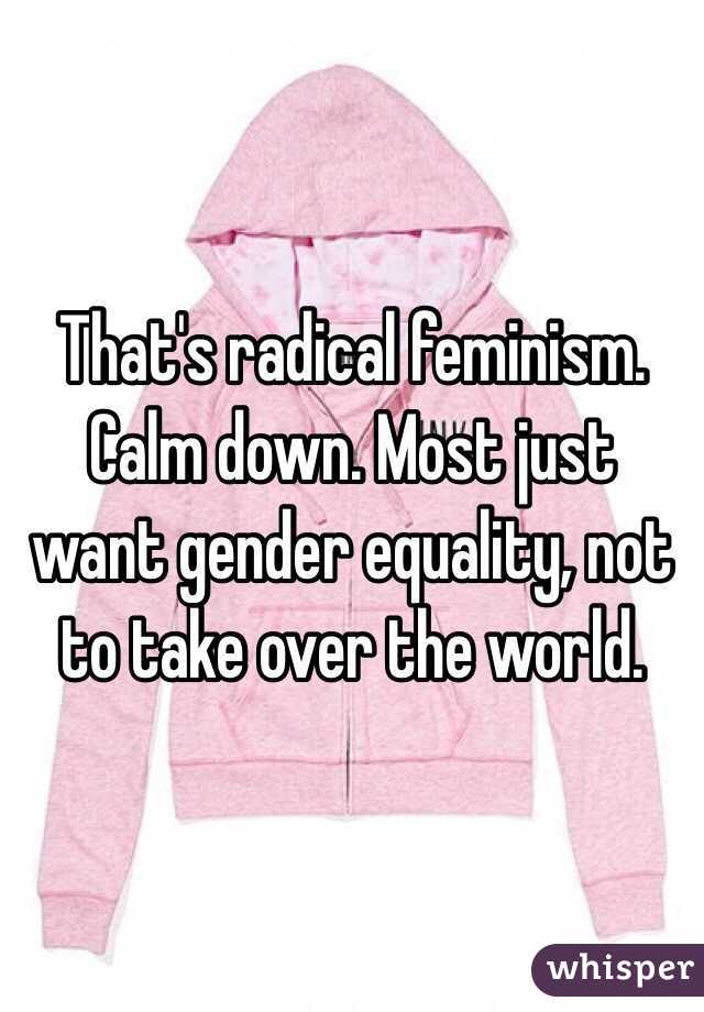 That's radical feminism. Calm down. Most just want gender equality, not to take over the world.